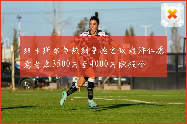 纽卡斯尔与热刺争抢金玟哉拜仁愿意考虑3500万至4000万欧报价