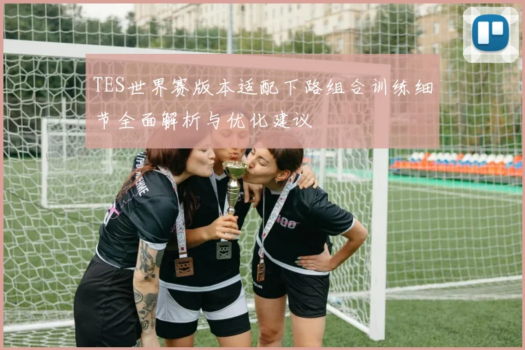 TES世界赛版本适配下路组合训练细节全面解析与优化建议