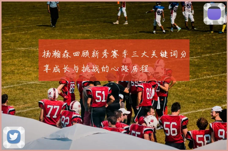 杨瀚森回顾新秀赛季三大关键词分享成长与挑战的心路历程