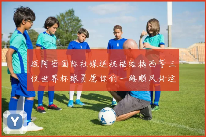 迈阿密国际社媒送祝福给梅西等三位世界杯球员愿你们一路顺风好运常伴