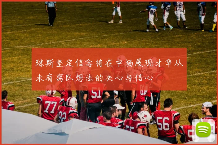 琼斯坚定信念将在中场展现才华从未有离队想法的决心与信心