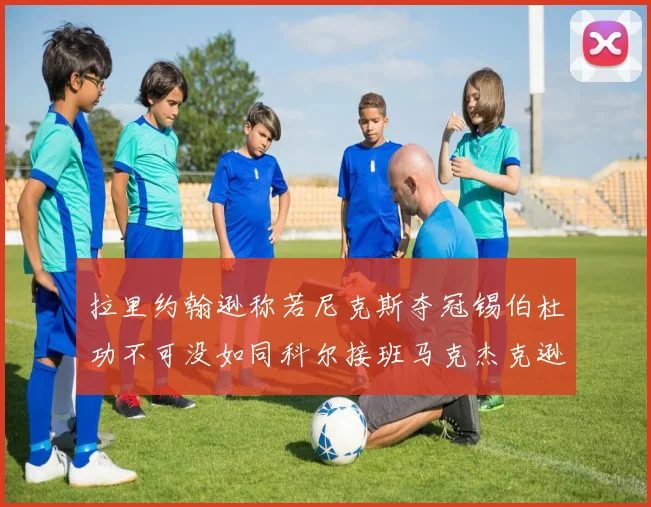 拉里约翰逊称若尼克斯夺冠锡伯杜功不可没如同科尔接班马克杰克逊