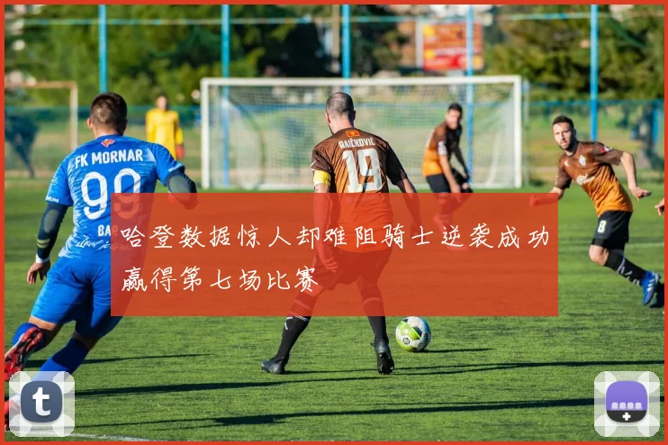 哈登数据惊人却难阻骑士逆袭成功赢得第七场比赛