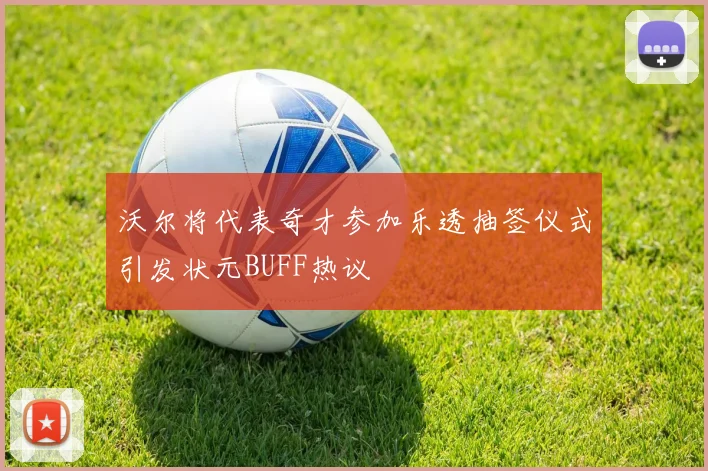 沃尔将代表奇才参加乐透抽签仪式引发状元BUFF热议