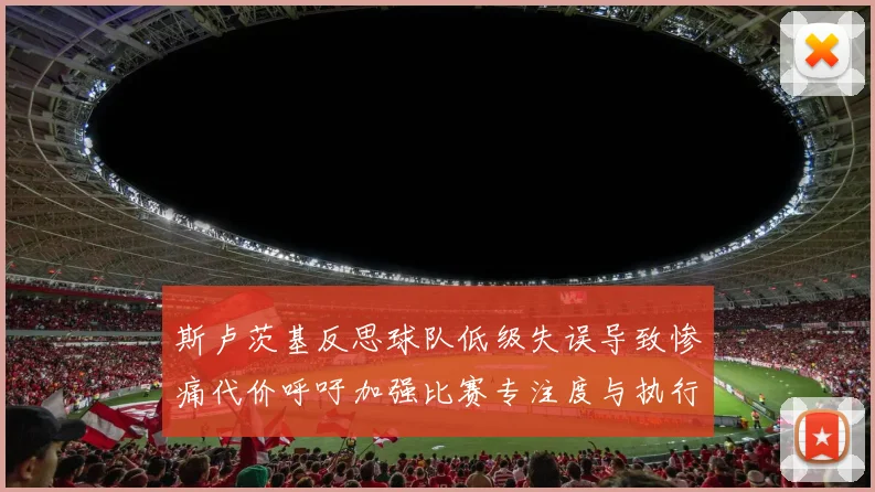 斯卢茨基反思球队低级失误导致惨痛代价呼吁加强比赛专注度与执行力