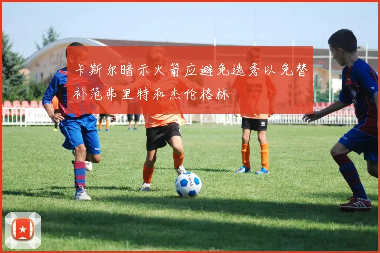 卡斯尔暗示火箭应避免选秀以免替补范弗里特和杰伦格林