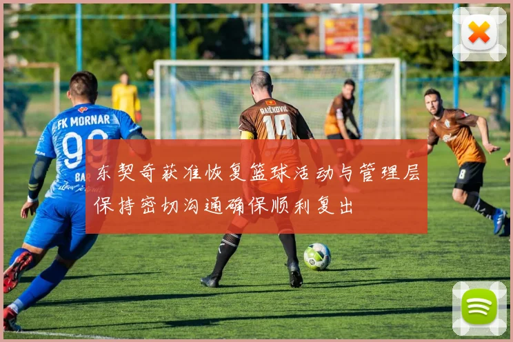 东契奇获准恢复篮球活动与管理层保持密切沟通确保顺利复出