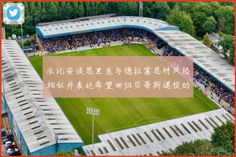 法比安谈恩里克与德拉富恩特风格相似并表达希望回归贝蒂斯退役的愿望