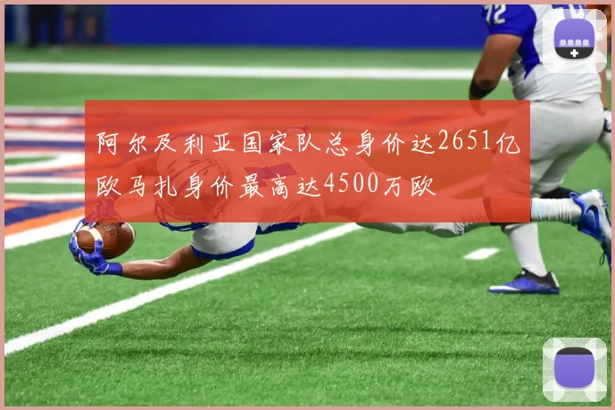 阿尔及利亚国家队总身价达2651亿欧马扎身价最高达4500万欧